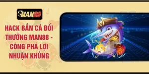 Hack Bắn Cá Đổi Thưởng MAN88 - Công Phá Lợi Nhuận Khủng