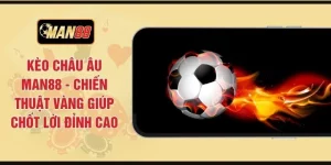 Kèo Châu Âu MAN88 - Chiến Thuật Vàng Giúp Chốt Lời Đỉnh Cao
