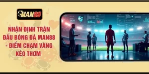 Nhận Định Trận Đấu Bóng Đá MAN88 - Điểm Chạm Vàng Kèo Thơm 