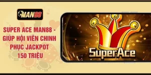 Super Ace MAN88 - Giúp Hội Viên Chinh Phục Jackpot 150 Triệu